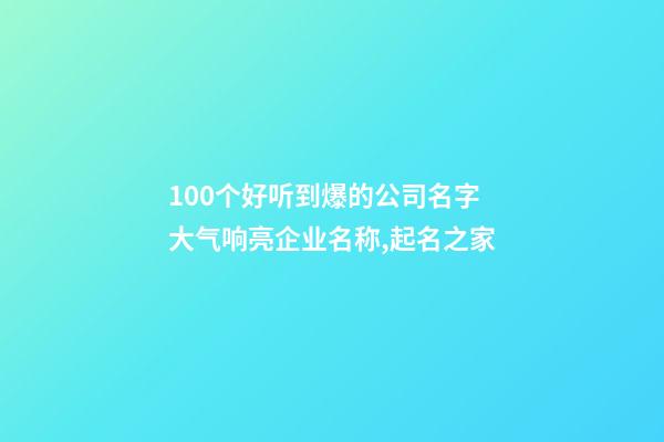 100个好听到爆的公司名字 大气响亮企业名称,起名之家